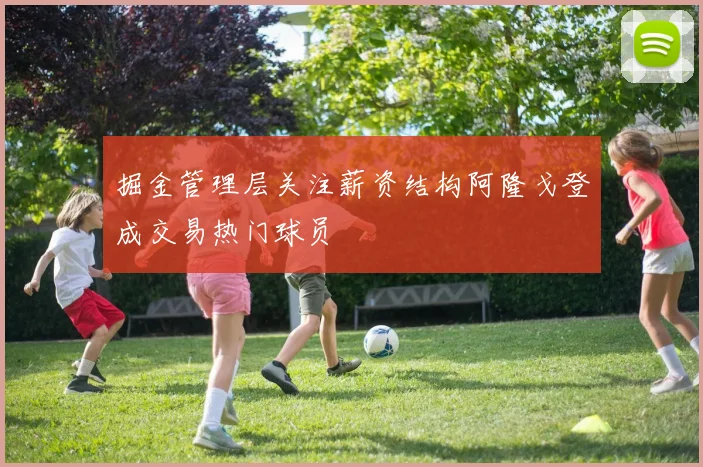 掘金管理层关注薪资结构阿隆戈登成交易热门球员