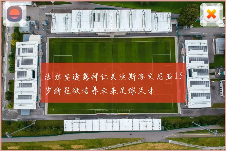 法尔克透露拜仁关注斯洛文尼亚15岁新星欲培养未来足球天才