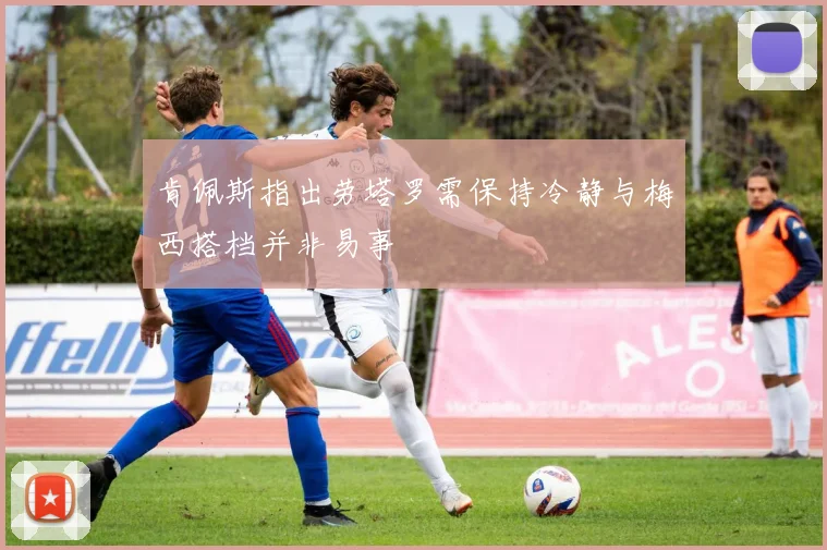 肯佩斯指出劳塔罗需保持冷静与梅西搭档并非易事