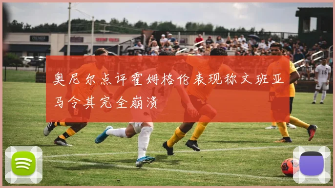 奥尼尔点评霍姆格伦表现称文班亚马令其完全崩溃