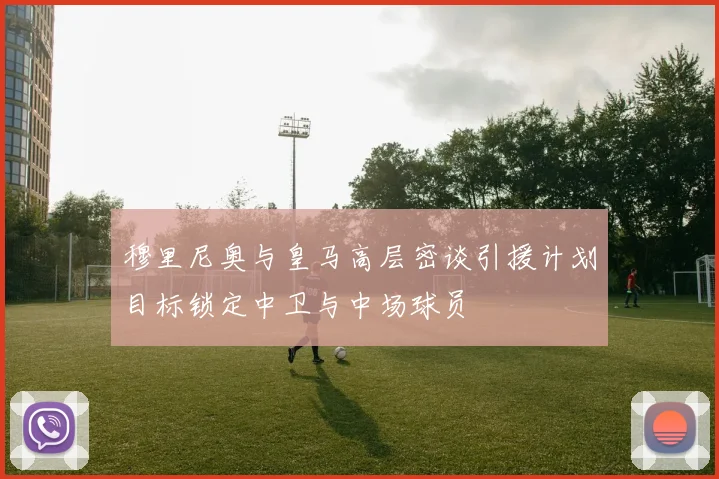 穆里尼奥与皇马高层密谈引援计划目标锁定中卫与中场球员